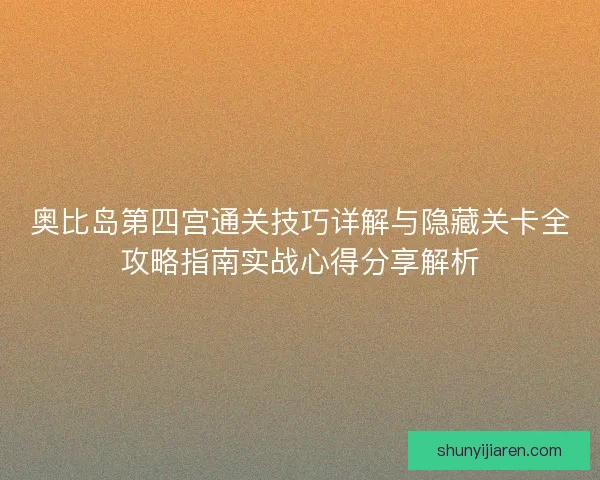 奥比岛第四宫通关技巧详解与隐藏关卡全攻略指南实战心得分享解析