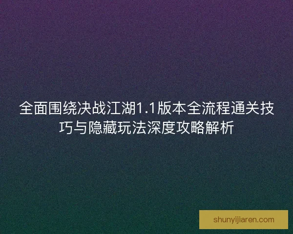 全面围绕决战江湖1.1版本全流程通关技巧与隐藏玩法深度攻略解析