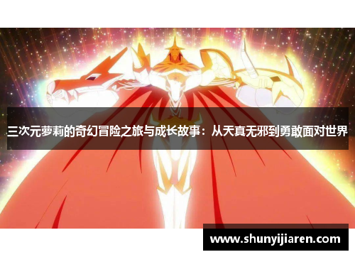 三次元萝莉的奇幻冒险之旅与成长故事：从天真无邪到勇敢面对世界